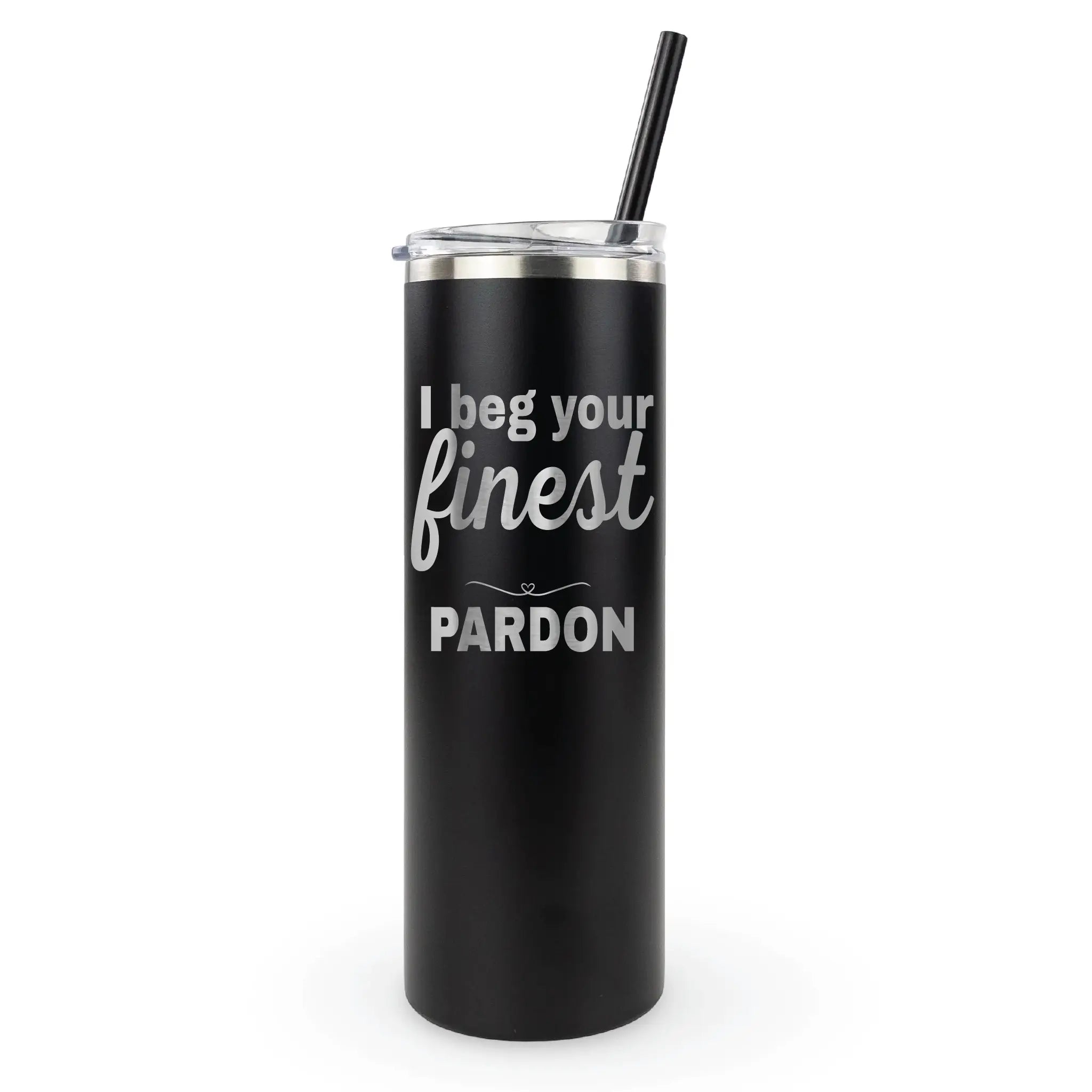 Laser engraved "I beg your finest pardon" 20oz tumbler - sassy quote cup for work, home, and errands
