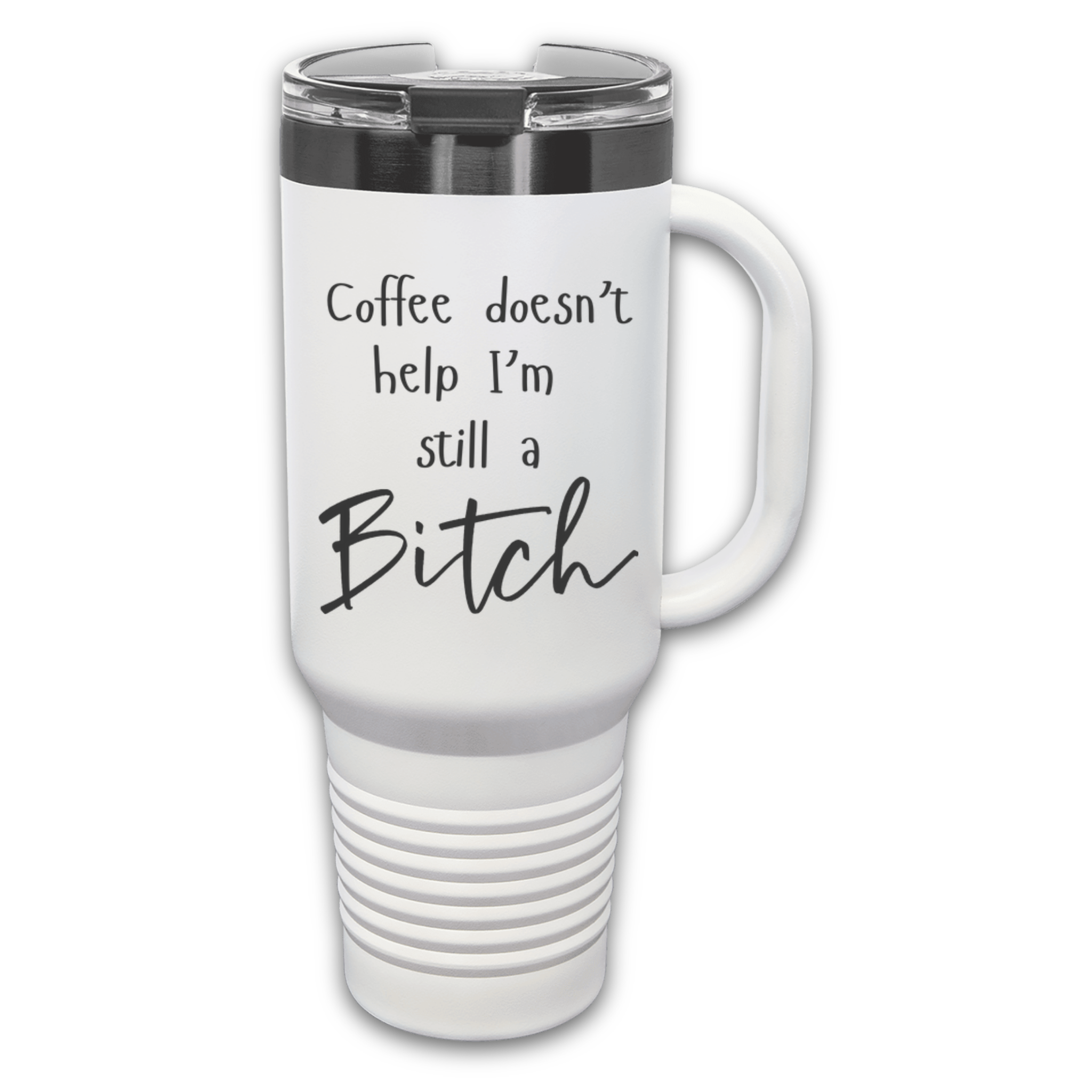 White 40 oz stainless steel tumbler with a lid, featuring the humorous engraved quote, "Coffee doesn’t help, I’m still a bitch," and a built-in handle.