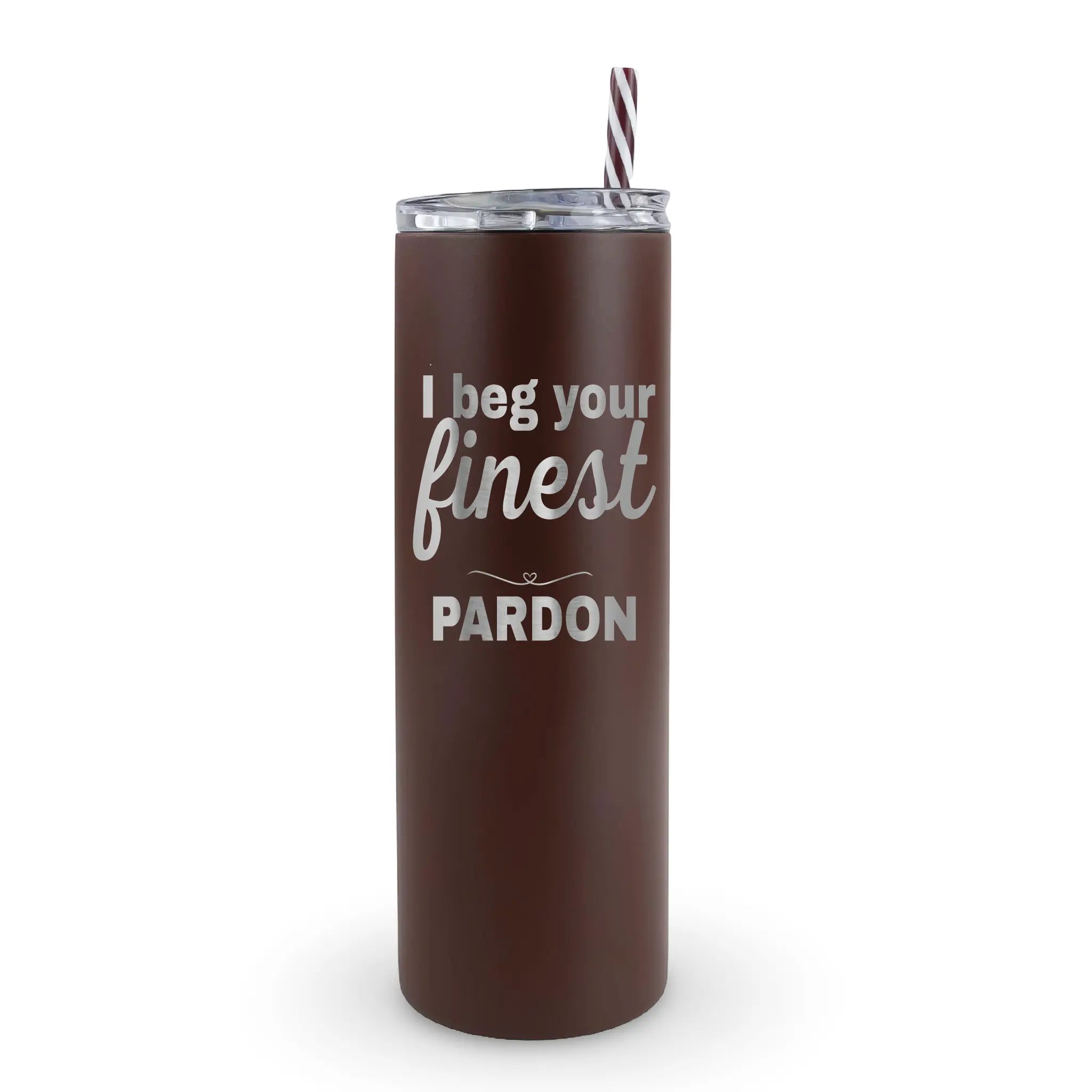 20oz laser engraved tumbler that says "I beg your finest pardon" - funny sassy quote insulated drinkware