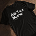 A black shirt laying flat with the phrase 'Ask Your Mother,' making it a funny and custom Father's Day gift for dads. Perfect for those looking for unique and humorous dad shirts.
